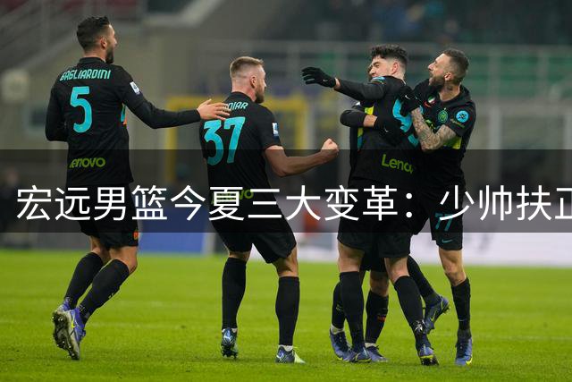 宏远男篮今夏三大变革：少帅扶正徐杰 外援薪资上调 新星火线驰援